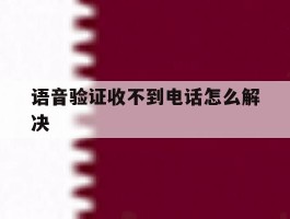 语音验证收不到电话怎么解决