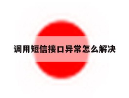 调用短信接口异常怎么解决