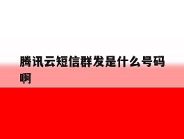 腾讯云短信群发是什么号码啊