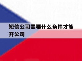 短信公司需要什么条件才能开公司
