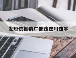 关于发短信推销广告违法吗知乎的信息