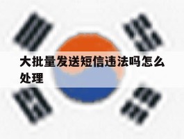 大批量发送短信违法吗怎么处理