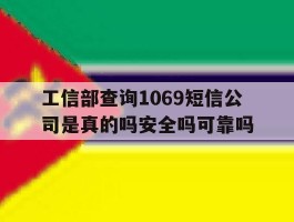 关于工信部查询1069短信公司是真的吗安全吗可靠吗的信息