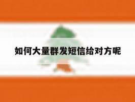 如何大量群发短信给对方呢