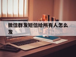 微信群发短信给所有人怎么发