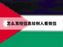 怎么发短信息给别人看微信