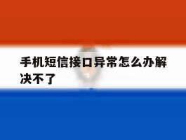 手机短信接口异常怎么办解决不了