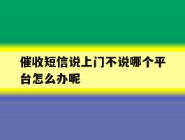 催收短信说上门不说哪个平台怎么办呢