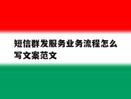 短信群发服务业务流程怎么写文案范文