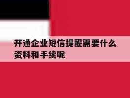 开通企业短信提醒需要什么资料和手续呢