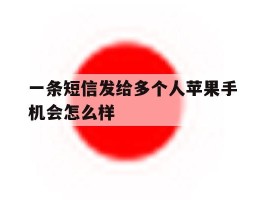 包含一条短信发给多个人苹果手机会怎么样的词条