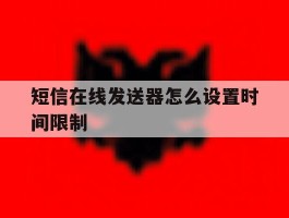 短信在线发送器怎么设置时间限制的简单介绍