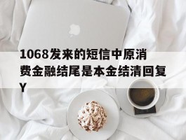 1068发来的短信中原消费金融结尾是本金结清回复Y的简单介绍