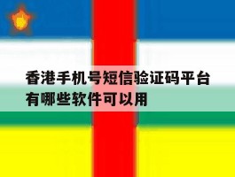 香港手机号短信验证码平台有哪些软件可以用