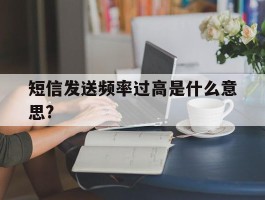 短信发送频率过高是什么意思?