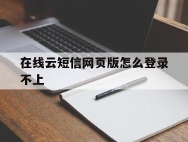 在线云短信网页版怎么登录不上