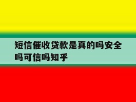 关于短信催收贷款是真的吗安全吗可信吗知乎的信息