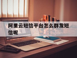 阿里云短信平台怎么群发短信呢