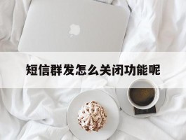 短信群发怎么关闭功能呢