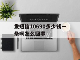 发短信10690多少钱一条啊怎么回事