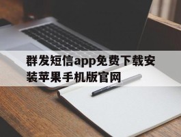 群发短信app免费下载安装苹果手机版官网的简单介绍