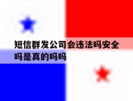 关于短信群发公司会违法吗安全吗是真的吗吗的信息