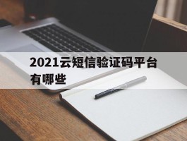 2021云短信验证码平台有哪些