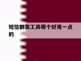 短信群发工具哪个好用一点的
