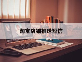 淘宝店铺推送短信