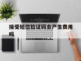 接受短信验证码会产生费用吗