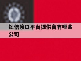 短信接口平台提供商有哪些公司