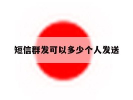 短信群发可以多少个人发送
