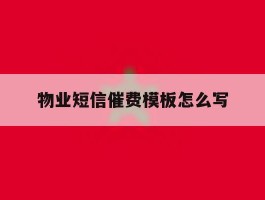 物业短信催费模板怎么写