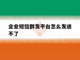 企业短信群发平台怎么发送不了