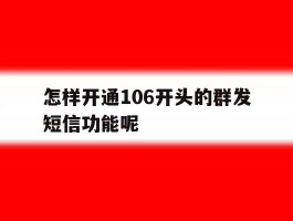 怎样开通106开头的群发短信功能呢的简单介绍