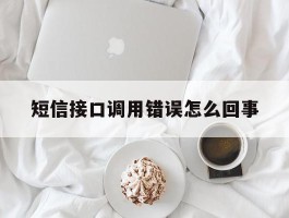 短信接口调用错误怎么回事