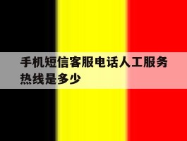 手机短信客服电话人工服务热线是多少