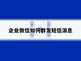 企业微信如何群发短信消息