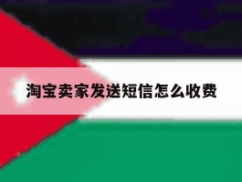 淘宝卖家发送短信怎么收费