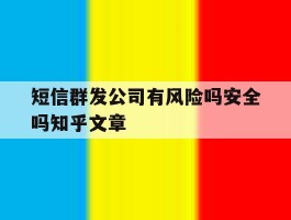 包含短信群发公司有风险吗安全吗知乎文章的词条