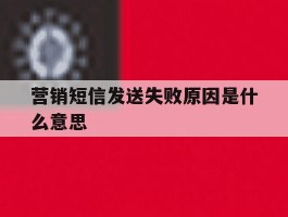 营销短信发送失败原因是什么意思