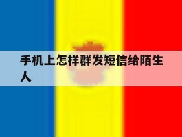 手机上怎样群发短信给陌生人