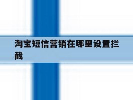 淘宝短信营销在哪里设置拦截