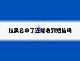 拉黑名单了还能收到短信吗