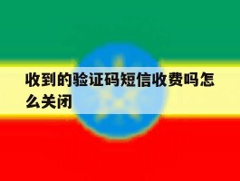 收到的验证码短信收费吗怎么关闭