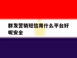群发营销短信用什么平台好呢安全