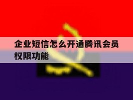 企业短信怎么开通腾讯会员权限功能