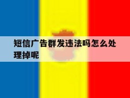 短信广告群发违法吗怎么处理掉呢