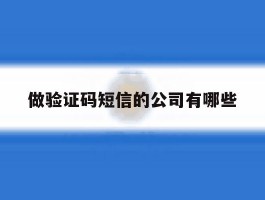 做验证码短信的公司有哪些