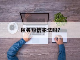 匿名短信犯法吗?